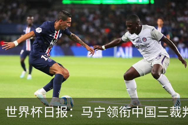 世界杯日报：马宁领衔中国三裁判创史 库拉索获首分突尼斯出局